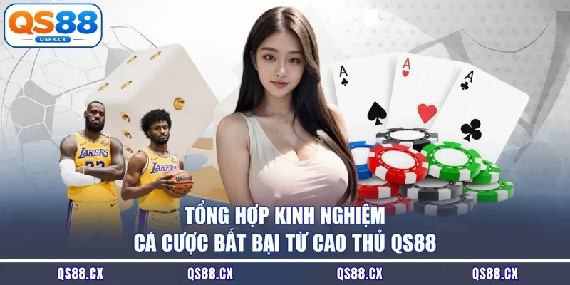 Tổng hợp kinh nghiệm cá cược bất bại từ cao thủ QS88